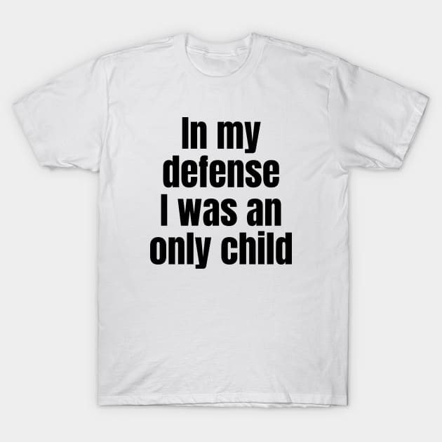 In My Defense I Was an Only Child T-Shirt by Spark of Geniuz